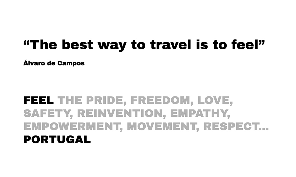 The excerpt of a poem by Álvaro de Campos "After all, the best way to travel is to feel.". This was the motto for Proudly Portugal's campaign.